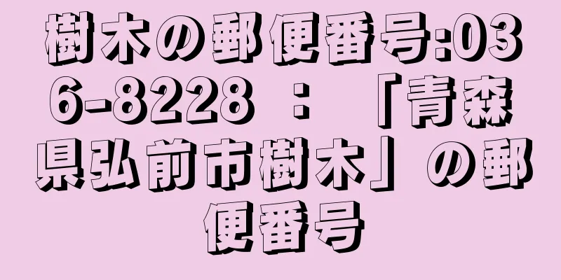 樹木の郵便番号:036-8228 ： 「青森県弘前市樹木」の郵便番号