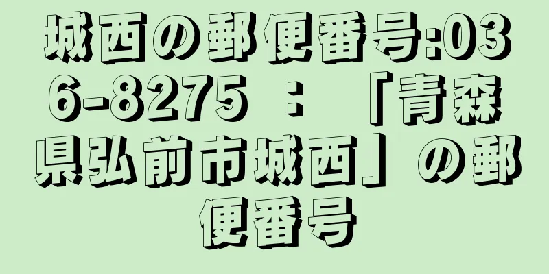 城西の郵便番号:036-8275 ： 「青森県弘前市城西」の郵便番号