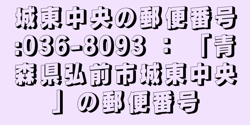 城東中央の郵便番号:036-8093 ： 「青森県弘前市城東中央」の郵便番号