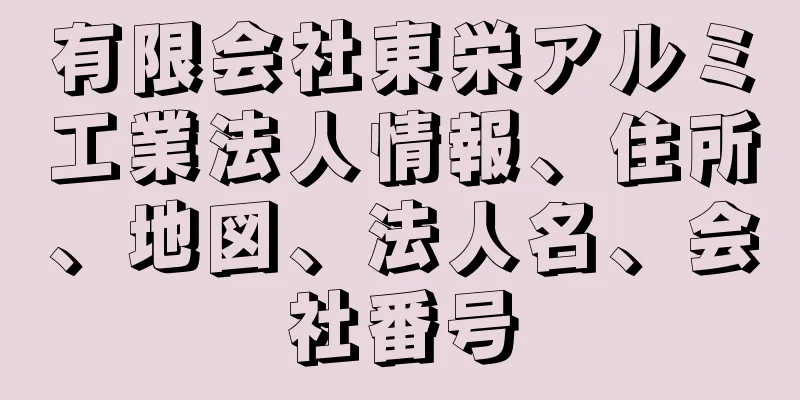 有限会社東栄アルミ工業法人情報、住所、地図、法人名、会社番号