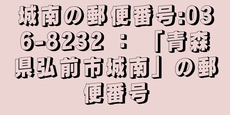 城南の郵便番号:036-8232 ： 「青森県弘前市城南」の郵便番号