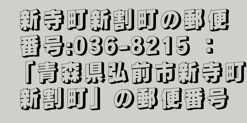 新寺町新割町の郵便番号:036-8215 ： 「青森県弘前市新寺町新割町」の郵便番号