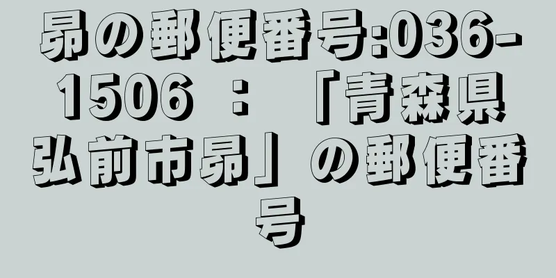 昴の郵便番号:036-1506 ： 「青森県弘前市昴」の郵便番号