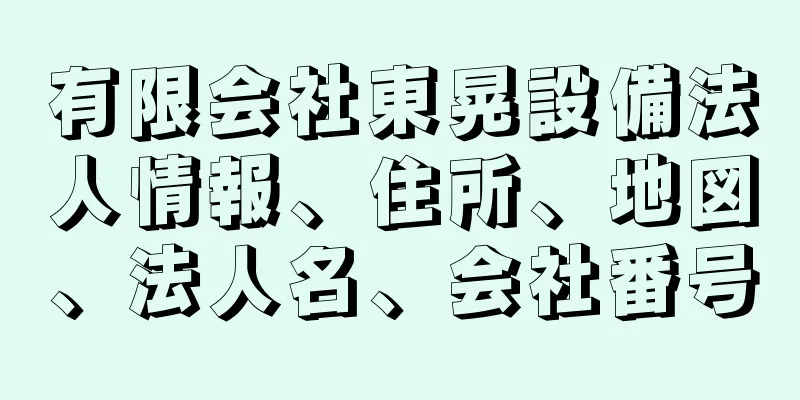 有限会社東晃設備法人情報、住所、地図、法人名、会社番号