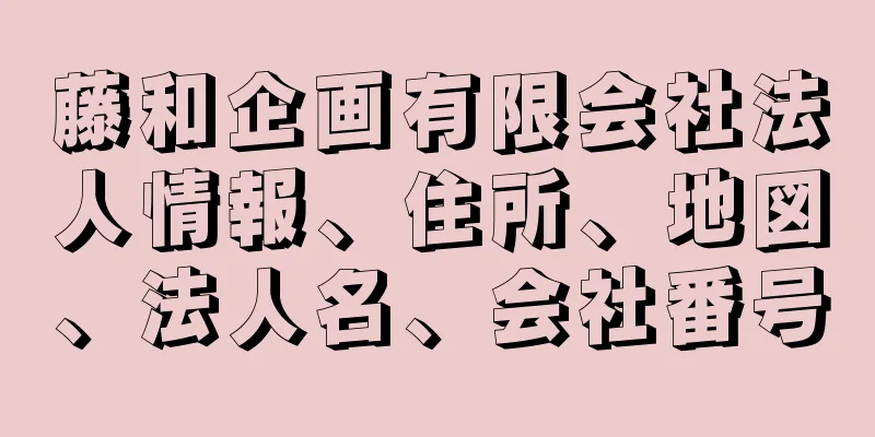 藤和企画有限会社法人情報、住所、地図、法人名、会社番号