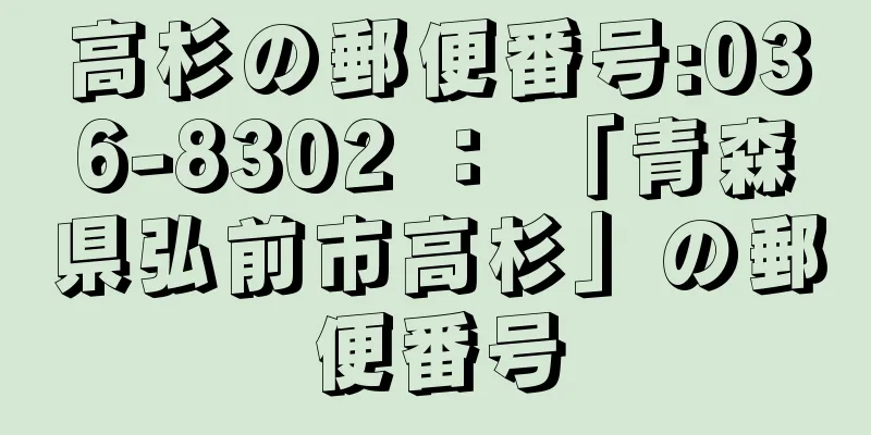 高杉の郵便番号:036-8302 ： 「青森県弘前市高杉」の郵便番号