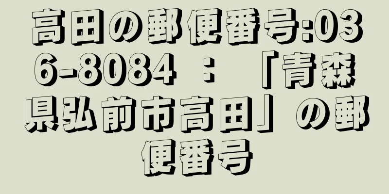 高田の郵便番号:036-8084 ： 「青森県弘前市高田」の郵便番号