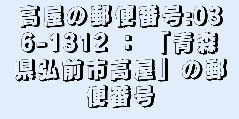 高屋の郵便番号:036-1312 ： 「青森県弘前市高屋」の郵便番号