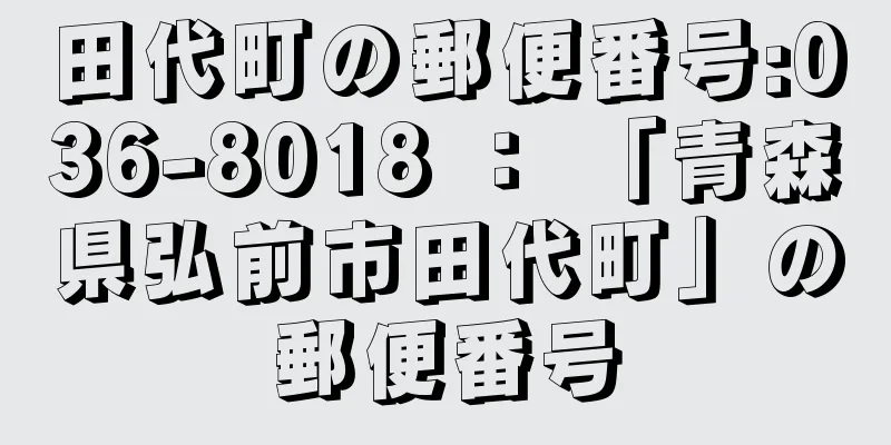 田代町の郵便番号:036-8018 ： 「青森県弘前市田代町」の郵便番号