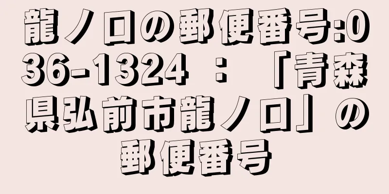 龍ノ口の郵便番号:036-1324 ： 「青森県弘前市龍ノ口」の郵便番号