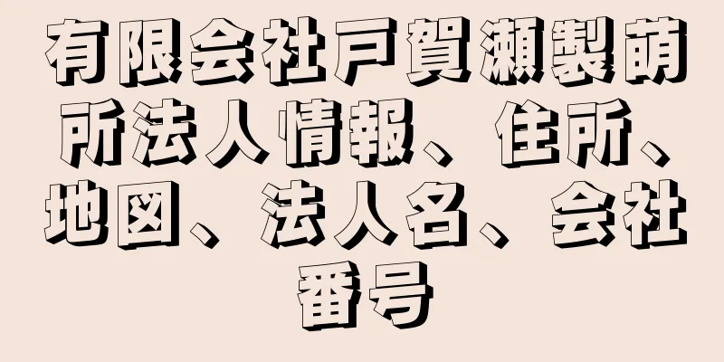 有限会社戸賀瀬製萌所法人情報、住所、地図、法人名、会社番号