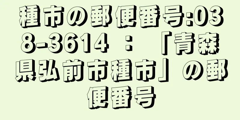 種市の郵便番号:038-3614 ： 「青森県弘前市種市」の郵便番号