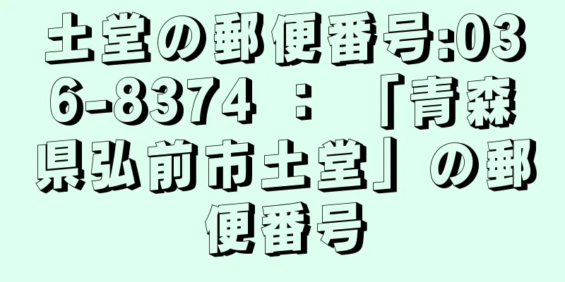 土堂の郵便番号:036-8374 ： 「青森県弘前市土堂」の郵便番号