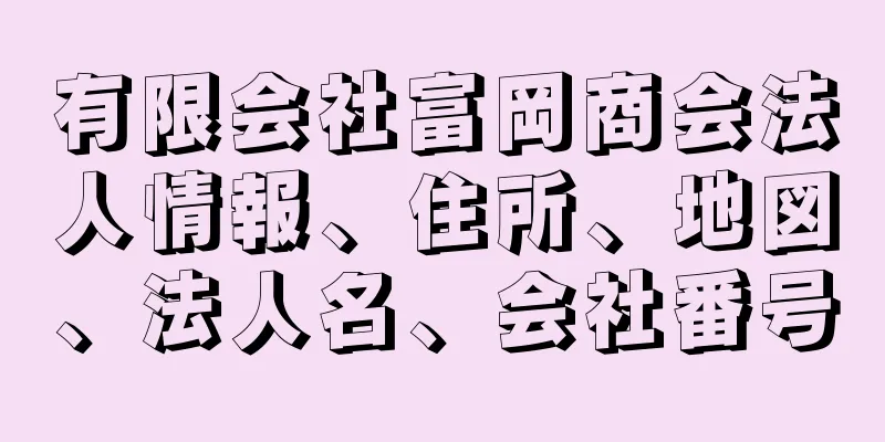 有限会社富岡商会法人情報、住所、地図、法人名、会社番号