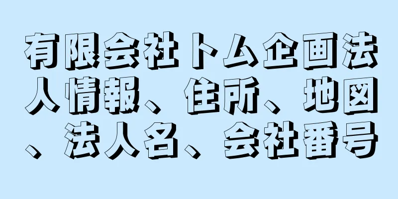 有限会社トム企画法人情報、住所、地図、法人名、会社番号