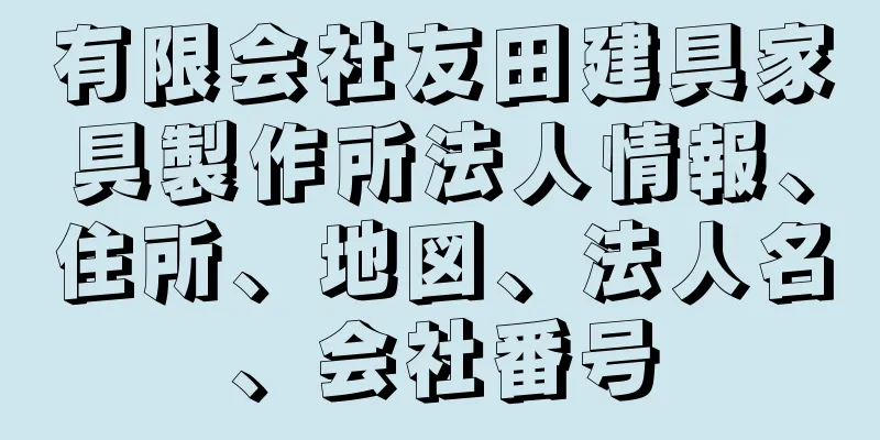 有限会社友田建具家具製作所法人情報、住所、地図、法人名、会社番号