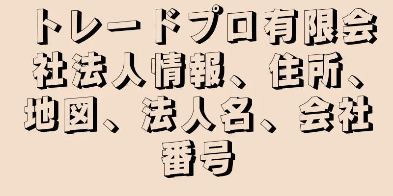 トレードプロ有限会社法人情報、住所、地図、法人名、会社番号