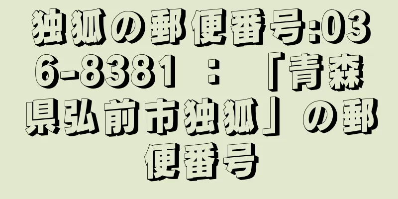 独狐の郵便番号:036-8381 ： 「青森県弘前市独狐」の郵便番号