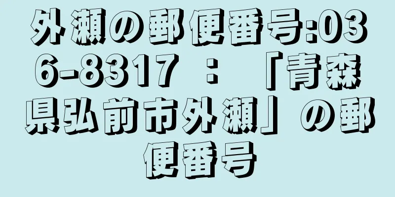 外瀬の郵便番号:036-8317 ： 「青森県弘前市外瀬」の郵便番号