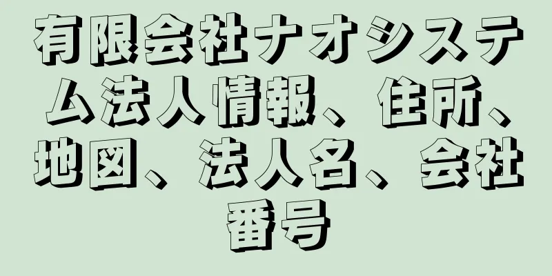 有限会社ナオシステム法人情報、住所、地図、法人名、会社番号