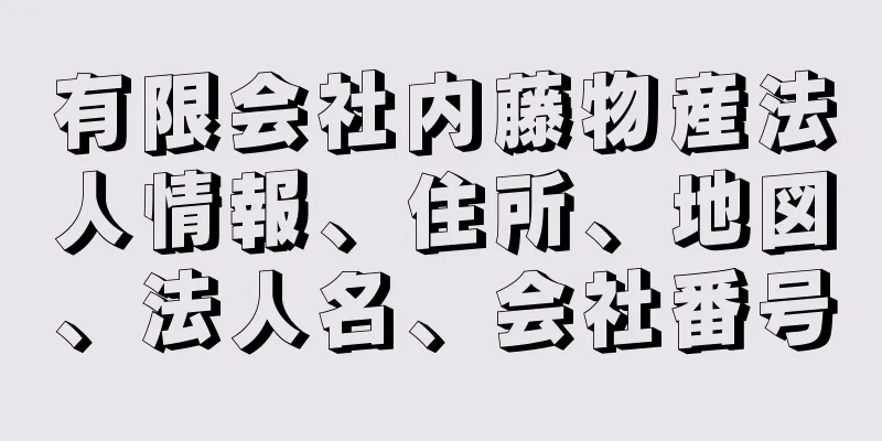 有限会社内藤物産法人情報、住所、地図、法人名、会社番号