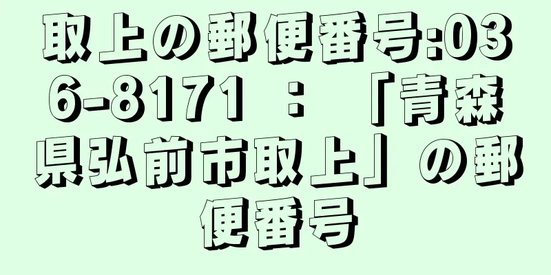 取上の郵便番号:036-8171 ： 「青森県弘前市取上」の郵便番号