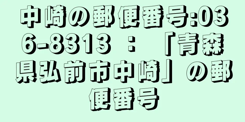 中崎の郵便番号:036-8313 ： 「青森県弘前市中崎」の郵便番号