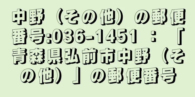 中野（その他）の郵便番号:036-1451 ： 「青森県弘前市中野（その他）」の郵便番号