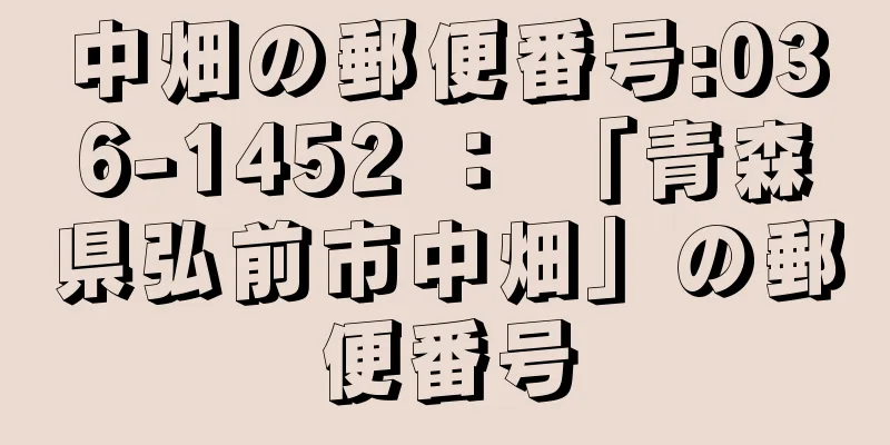 中畑の郵便番号:036-1452 ： 「青森県弘前市中畑」の郵便番号