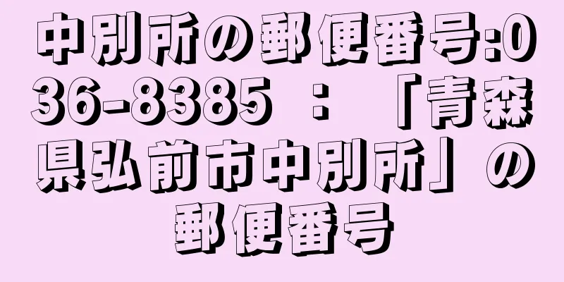 中別所の郵便番号:036-8385 ： 「青森県弘前市中別所」の郵便番号