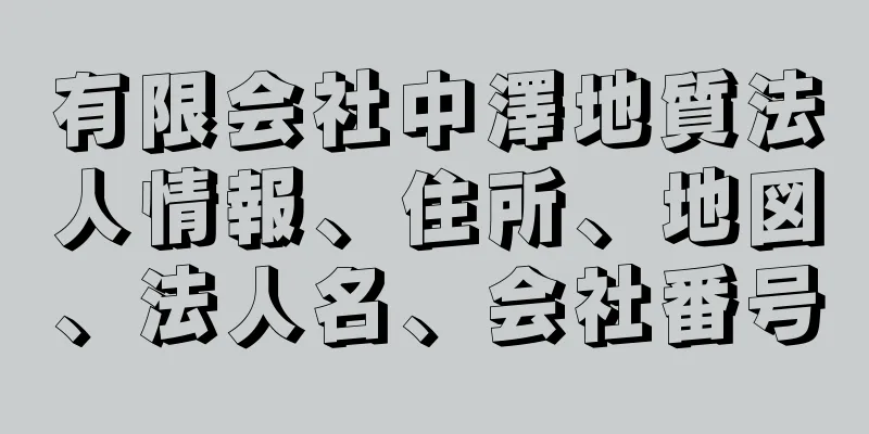 有限会社中澤地質法人情報、住所、地図、法人名、会社番号