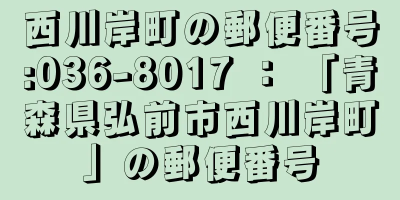 西川岸町の郵便番号:036-8017 ： 「青森県弘前市西川岸町」の郵便番号