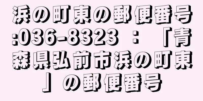 浜の町東の郵便番号:036-8323 ： 「青森県弘前市浜の町東」の郵便番号