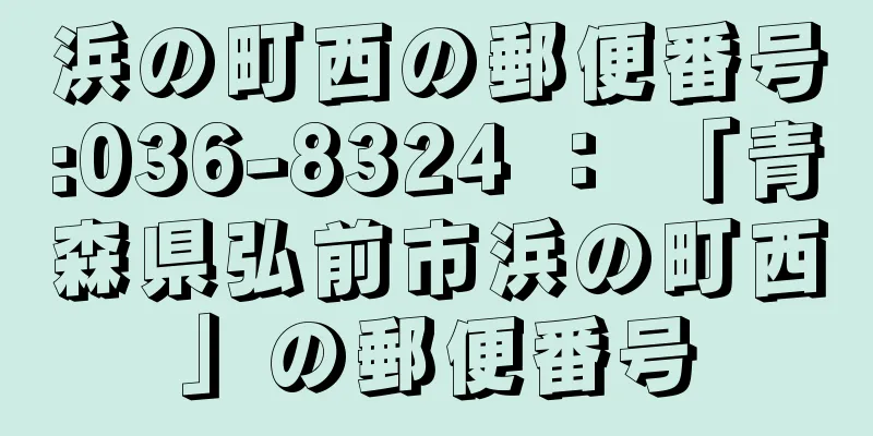 浜の町西の郵便番号:036-8324 ： 「青森県弘前市浜の町西」の郵便番号