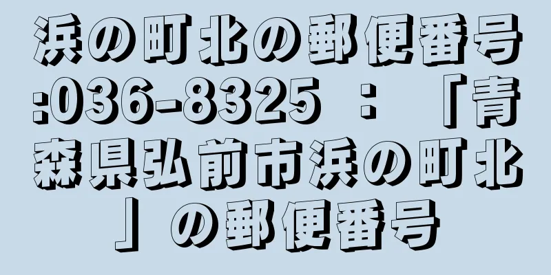 浜の町北の郵便番号:036-8325 ： 「青森県弘前市浜の町北」の郵便番号