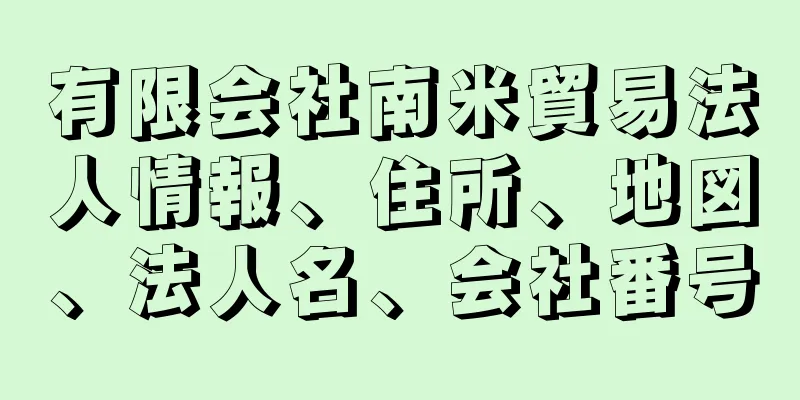 有限会社南米貿易法人情報、住所、地図、法人名、会社番号