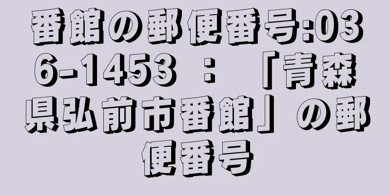 番館の郵便番号:036-1453 ： 「青森県弘前市番館」の郵便番号