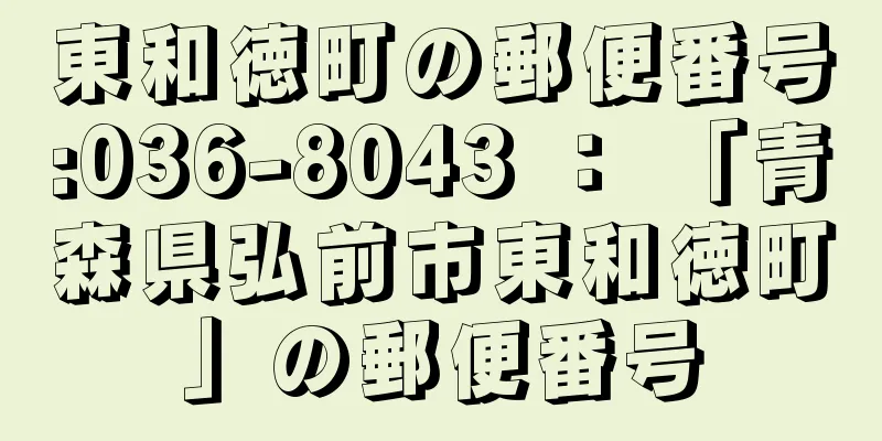 東和徳町の郵便番号:036-8043 ： 「青森県弘前市東和徳町」の郵便番号