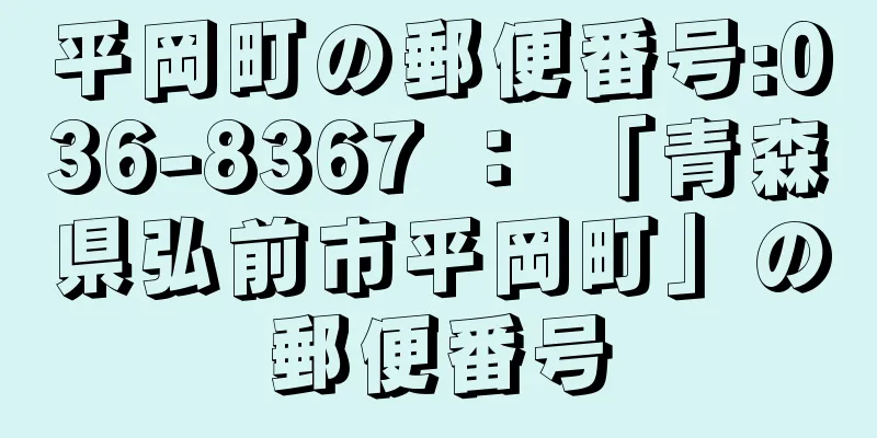 平岡町の郵便番号:036-8367 ： 「青森県弘前市平岡町」の郵便番号