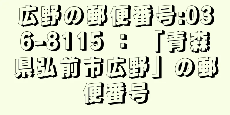 広野の郵便番号:036-8115 ： 「青森県弘前市広野」の郵便番号