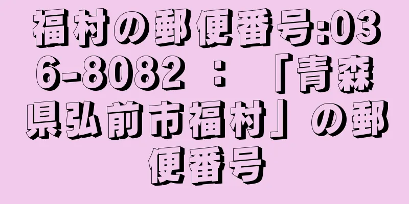 福村の郵便番号:036-8082 ： 「青森県弘前市福村」の郵便番号