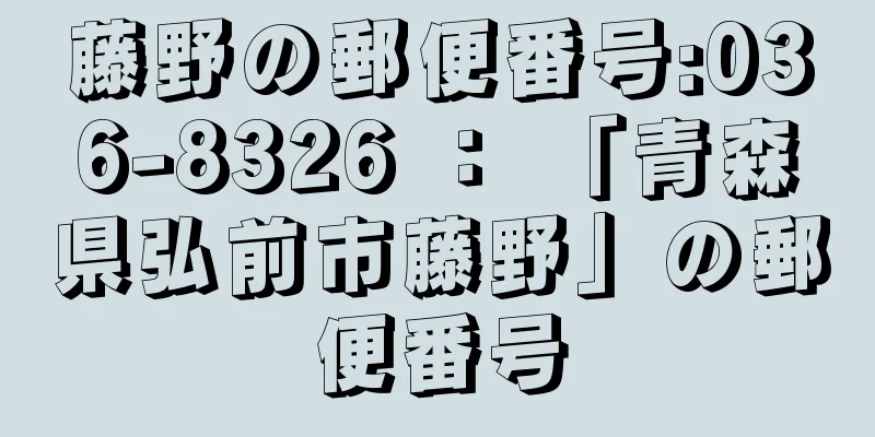 藤野の郵便番号:036-8326 ： 「青森県弘前市藤野」の郵便番号