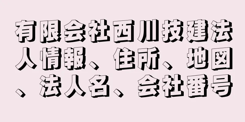 有限会社西川技建法人情報、住所、地図、法人名、会社番号