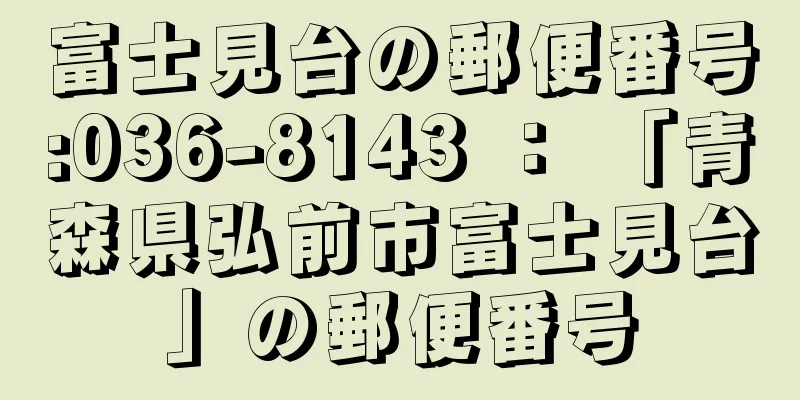 富士見台の郵便番号:036-8143 ： 「青森県弘前市富士見台」の郵便番号