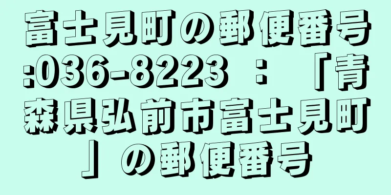 富士見町の郵便番号:036-8223 ： 「青森県弘前市富士見町」の郵便番号