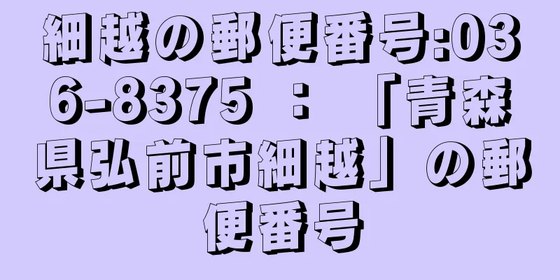 細越の郵便番号:036-8375 ： 「青森県弘前市細越」の郵便番号