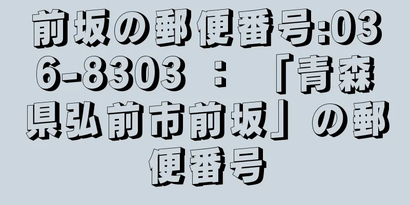 前坂の郵便番号:036-8303 ： 「青森県弘前市前坂」の郵便番号