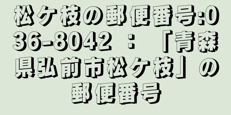 松ケ枝の郵便番号:036-8042 ： 「青森県弘前市松ケ枝」の郵便番号