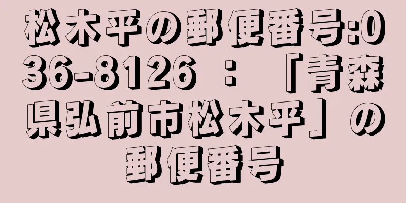 松木平の郵便番号:036-8126 ： 「青森県弘前市松木平」の郵便番号