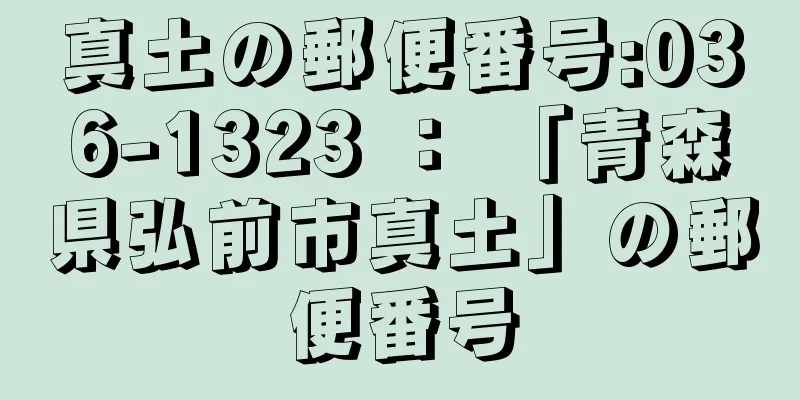 真土の郵便番号:036-1323 ： 「青森県弘前市真土」の郵便番号